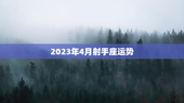 2023年4月射手座运势，2023年4月射手座运势米珊