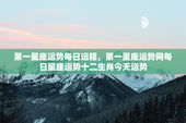 第一星座运势每日运程，第一星座运势网每日星座运势十二生肖今天运势