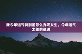 我今年运气特别差怎么办呢女生，今年运气太差的说说