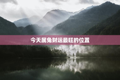 今天属兔财运最旺的位置，今天属兔的财运怎么样?