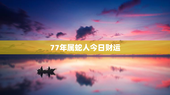 77年属蛇人今日财运，77年属蛇人今日财运怎样