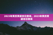 2023年黄历黄道吉日查询，2023年黄历黄道吉日查询