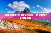 97年属牛女2023年全年运势，97年牛女2023年运势