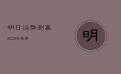 明日运势测算2023年免费，明日运势万年历