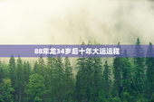 88年龙34岁后十年大运运程，88年龙34岁后十年大运运程滴天居士