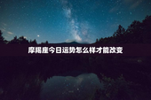 摩羯座今日运势怎么样才能改变，摩羯座今日运势怎么样才能改变运势