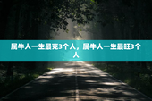 属牛人一生最克3个人，属牛人一生最旺3个人