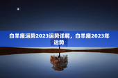 白羊座运势2023运势详解，白羊座2023年运势