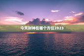 今天财神在哪个方位2023，今天财神在哪个方位2023年2月9号