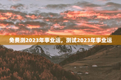 免费测2023年事业运，测试2023年事业运