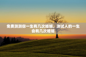 免费测测你一生有几次婚姻，测试人的一生会有几次婚姻
