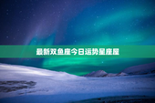 最新双鱼座今日运势星座屋，双鱼座今日运势星座屋!