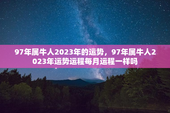 97年属牛人2023年的运势，97年属牛人2023年运势运程每月运程一样吗