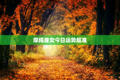摩羯座女今日运势超准，摩羯座女今日运势超准星座屋美国神婆