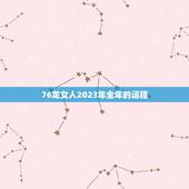 76龙女人2023年全年的运程(顺风顺水财源滚滚来)