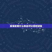 属兔配戴什么物品可以招财进宝(兔年转运物品推荐)