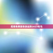 周易免费算命测运势2023年马(解读未来发展趋势)