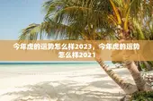 今年虎的运势怎么样2023，今年虎的运势怎么样2021