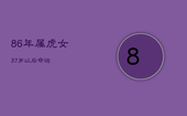 86年属虎女37岁以后命运，1986属虎人终身的三大坎