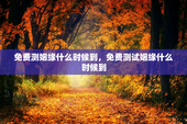 免费测姻缘什么时候到，免费测试姻缘什么时候到