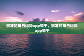 很准的每日运势app知乎，很准的每日运势app知乎