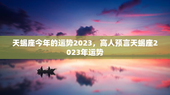 天蝎座今年的运势2023，高人预言天蝎座2023年运势