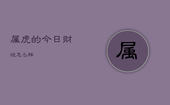 属虎的今日财运怎么样，属虎人今日财运方位属虎人今日财运怎样