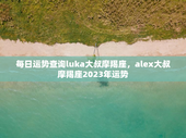每日运势查询luka大叔摩羯座，alex大叔摩羯座2023年运势