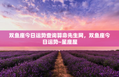 双鱼座今日运势查询算命先生网，双鱼座今日运势~星座屋