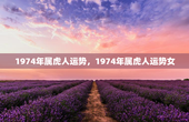 1974年属虎人运势，1974年属虎人运势女