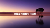 星座屋白羊座今日运势，白羊座最合不来的星座