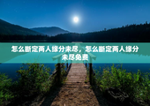 怎么断定两人缘分未尽，怎么断定两人缘分未尽免费