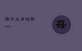 每日生肖运势2023，每日生肖运势2023年2月2日