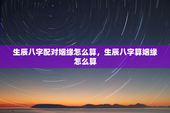 生辰八字配对姻缘怎么算，生辰八字算姻缘怎么算