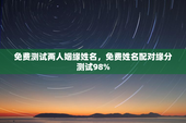 免费测试两人姻缘姓名，免费姓名配对缘分测试98%