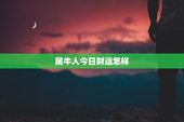 属牛人今日财运怎样，属牛今日运势及财