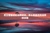 怎么看最近的运势好坏，怎么看最近的运势好坏呢