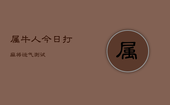 属牛人今日打麻将运气测试，属牛的今日打麻将坐什么方位最旺