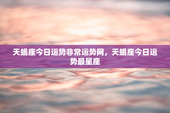 天蝎座今日运势非常运势网，天蝎座今日运势最星座