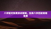 八字配对免费测试婚姻，生辰八字匹配婚姻免费