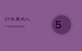 57年属鸡人今日财运好不好，57年属鸡人2021年每月运势