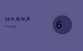 68年属猴男今日运势，68年属猴男今日运势怎么样