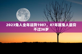 2023兔人全年运势1987，87年属兔人最穷不过36岁