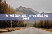 1987年属兔命中三劫，1987年属兔命中三劫女命