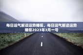每日运气解读运势播报，每日运气解读运势播报2023年3月一号