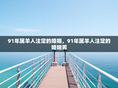 91年属羊人注定的婚姻，91年属羊人注定的婚姻男