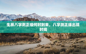 生辰八字测正缘何时到来，八字测正缘出现时间