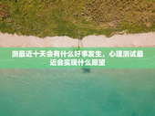 测最近十天会有什么好事发生，心理测试最近会实现什么愿望