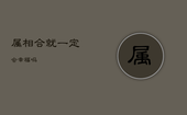 属相合就一定会幸福吗，属相相合的人在一起很好吗