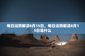 每日运势解读8月15日，每日运势解读8月15日是什么